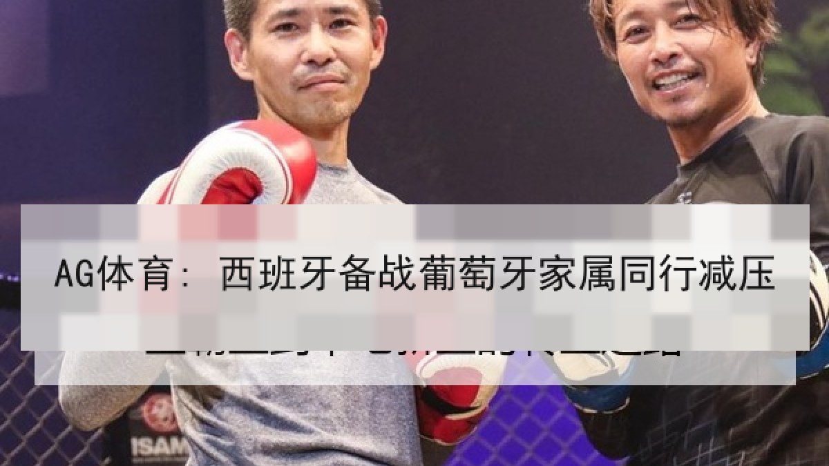 AG体育: 西班牙备战葡萄牙家属同行减压