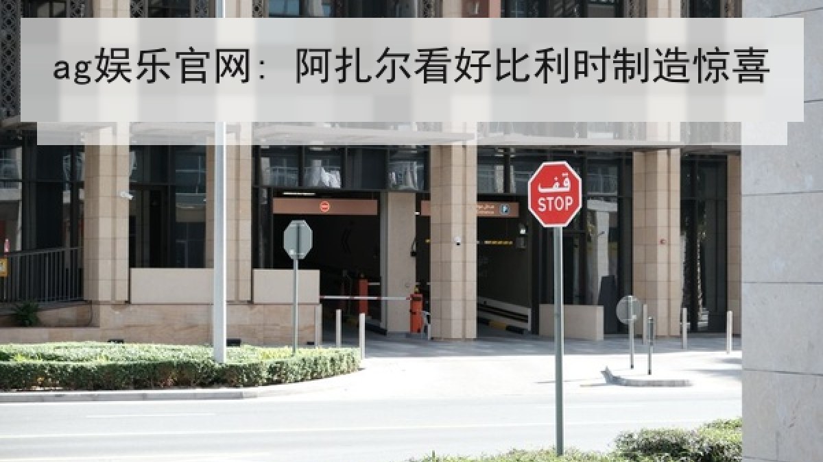 ag娱乐官网: 阿扎尔看好比利时制造惊喜
