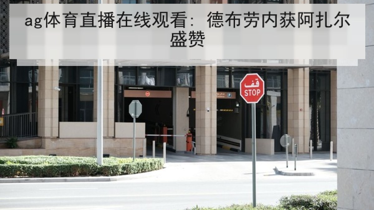 ag体育直播在线观看: 德布劳内获阿扎尔盛赞