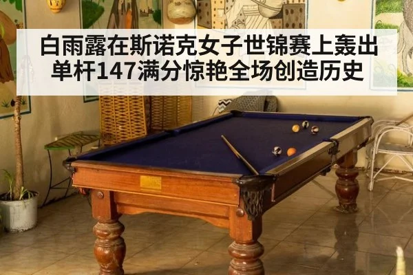 白雨露在斯诺克女子世锦赛上轰出单杆147满分惊艳全场创造历史