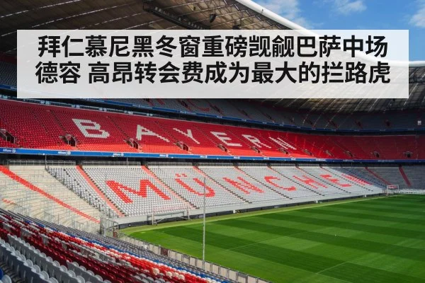 拜仁慕尼黑冬窗重磅觊觎巴萨中场德容 高昂转会费成为最大的拦路虎