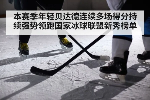 本赛季年轻贝达德连续多场得分持续强势领跑国家冰球联盟新秀榜单