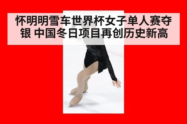 怀明明雪车世界杯女子单人赛夺银 中国冬日项目再创历史新高