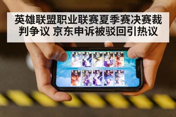 英雄联盟职业联赛夏季赛决赛裁判争议 京东申诉被驳回引热议
