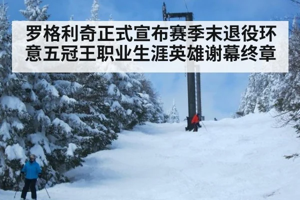 罗格利奇正式宣布赛季末退役环意五冠王职业生涯英雄谢幕终章